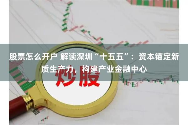 股票怎么开户 解读深圳“十五五”：资本锚定新质生产力，构建产业金融中心