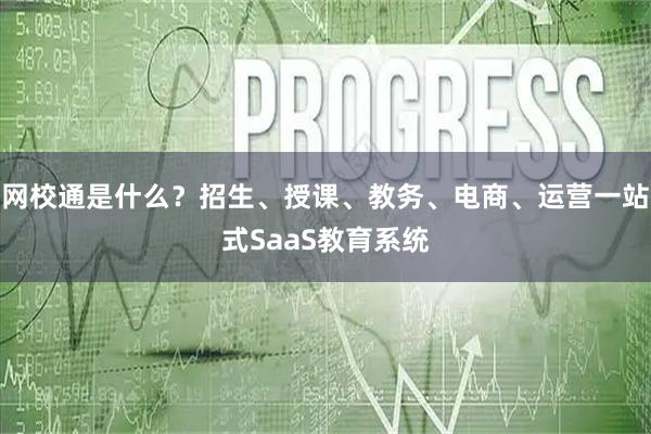 网校通是什么？招生、授课、教务、电商、运营一站式SaaS教育系统