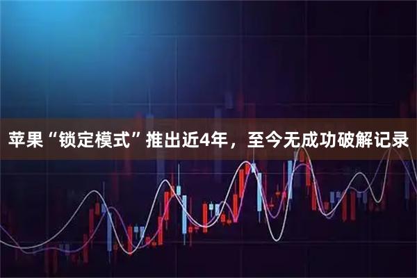 苹果“锁定模式”推出近4年,至今无成功破解记录