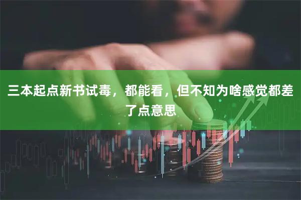 三本起点新书试毒，都能看，但不知为啥感觉都差了点意思