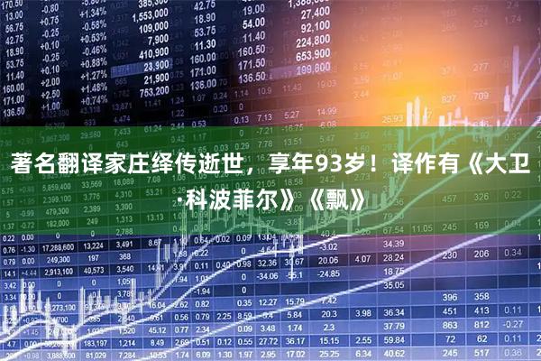 著名翻译家庄绎传逝世，享年93岁！译作有《大卫·科波菲尔》《飘》