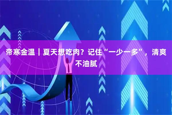 帝寒金温｜夏天想吃肉？记住“一少一多”，清爽不油腻