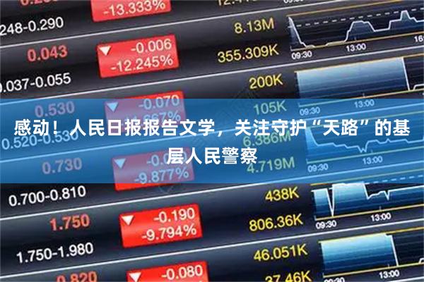 感动!人民日报报告文学,关注守护“天路”的基层人民警察