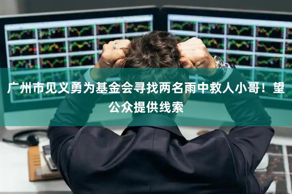 广州市见义勇为基金会寻找两名雨中救人小哥！望公众提供线索