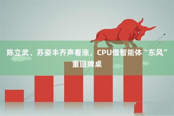 陈立武、苏姿丰齐声看涨，CPU借智能体“东风”重回牌桌