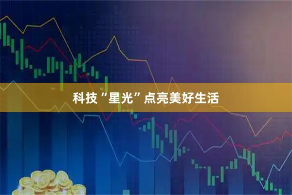 科技“星光”点亮美好生活