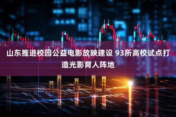 山东推进校园公益电影放映建设 93所高校试点打造光影育人阵地