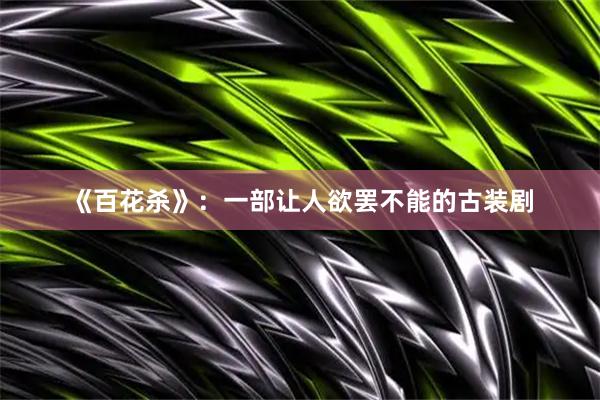 《百花杀》：一部让人欲罢不能的古装剧