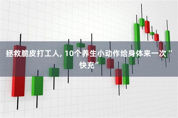 拯救脆皮打工人, 10个养生小动作给身体来一次“快充”