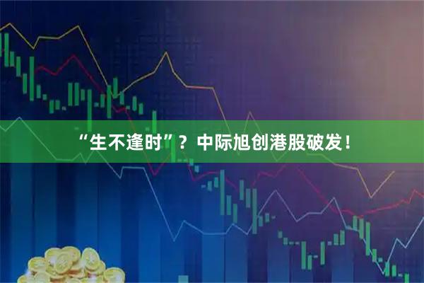 “生不逢时”？中际旭创港股破发！